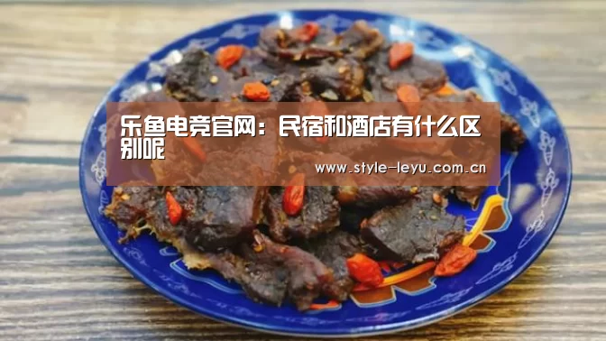 乐鱼电竞官网：民宿和酒店有什么区别呢(图1)
