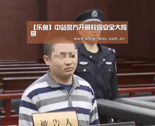 【乐鱼】中站警方开展校园安全大检查