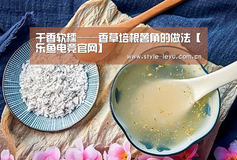 干香软糯---香草培根薯角的做法【乐鱼电竞官网】(图1)