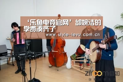 ‘乐鱼电竞官网’邰婉洁的学费凑齐了(图2)