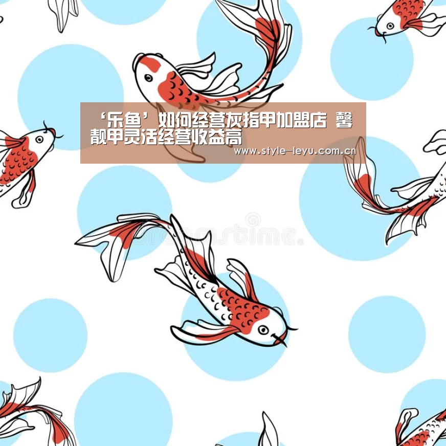 ‘乐鱼’如何经营灰指甲加盟店 馨靓甲灵活经营收益高(图2) 乐鱼体育